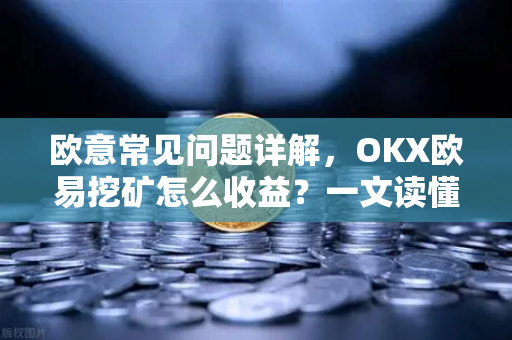 欧意常见问题详解，OKX欧易挖矿怎么收益？一文读懂收益模式与技巧
