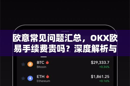 欧意常见问题汇总，OKX欧易手续费贵吗？深度解析与实测对比