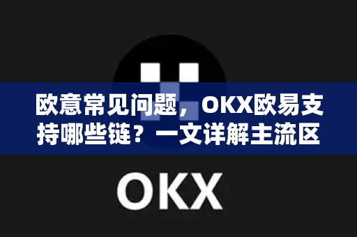 欧意常见问题，OKX欧易支持哪些链？一文详解主流区块链网络支持