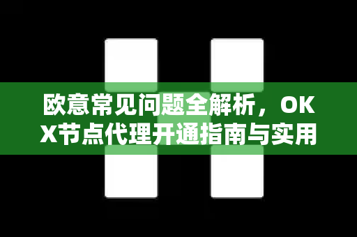 欧意常见问题全解析，OKX节点代理开通指南与实用技巧