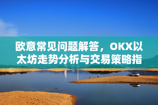 欧意常见问题解答，OKX以太坊走势分析与交易策略指南