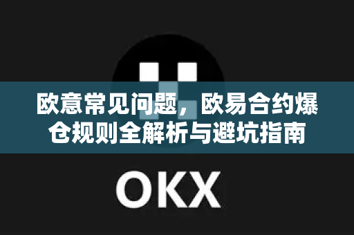 欧意常见问题，欧易合约爆仓规则全解析与避坑指南
