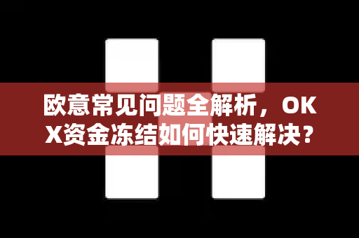 欧意常见问题全解析，OKX资金冻结如何快速解决？