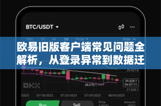欧易旧版客户端常见问题全解析，从登录异常到数据迁移一步到位