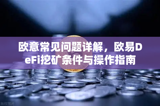 欧意常见问题详解，欧易DeFi挖矿条件与操作指南