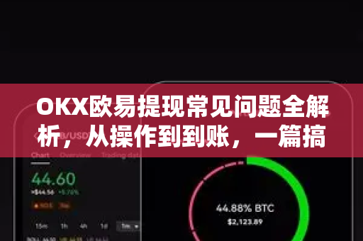 OKX欧易提现常见问题全解析，从操作到到账，一篇搞定