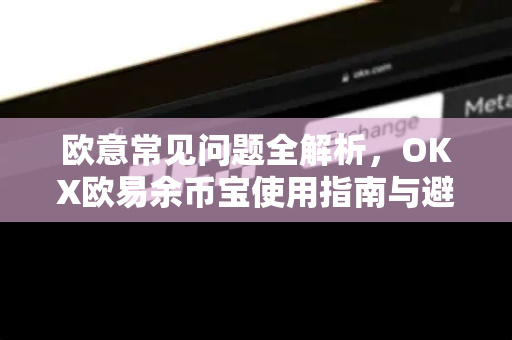欧意常见问题全解析，OKX欧易余币宝使用指南与避坑技巧
