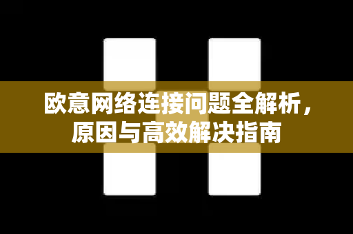 欧意网络连接问题全解析，原因与高效解决指南-第1张图片-OKX欧意官网注册 | 全新 | 数字资产交易平台