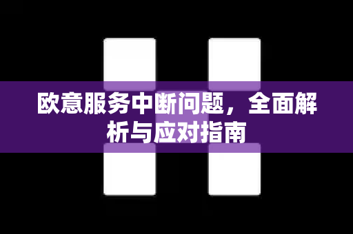 欧意服务中断问题，全面解析与应对指南-第1张图片-OKX欧意官网注册 | 全新 | 数字资产交易平台