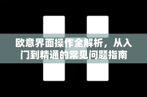 欧意界面操作全解析，从入门到精通的常见问题指南-第1张图片-OKX欧意官网注册 | 全新 | 数字资产交易平台