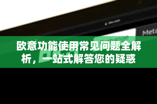 欧意功能使用常见问题全解析，一站式解答您的疑惑-第1张图片-OKX欧意官网注册 | 全新 | 数字资产交易平台